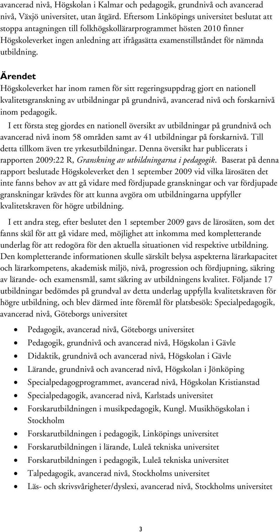 utbildning. Ärendet Högskoleverket har inom ramen för sitt regeringsuppdrag gjort en nationell kvalitetsgranskning av utbildningar på grundnivå, avancerad nivå och forskarnivå inom pedagogik.