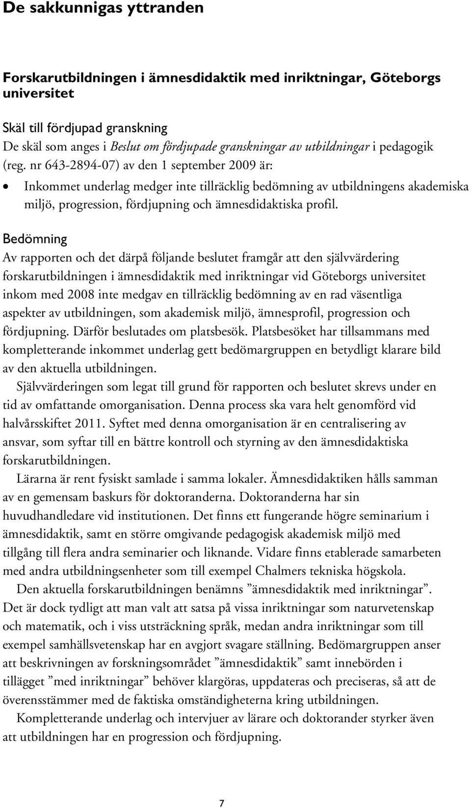 Av rapporten och det därpå följande beslutet framgår att den självvärdering forskarutbildningen i ämnesdidaktik med inriktningar vid Göteborgs universitet inkom med 2008 inte medgav en tillräcklig