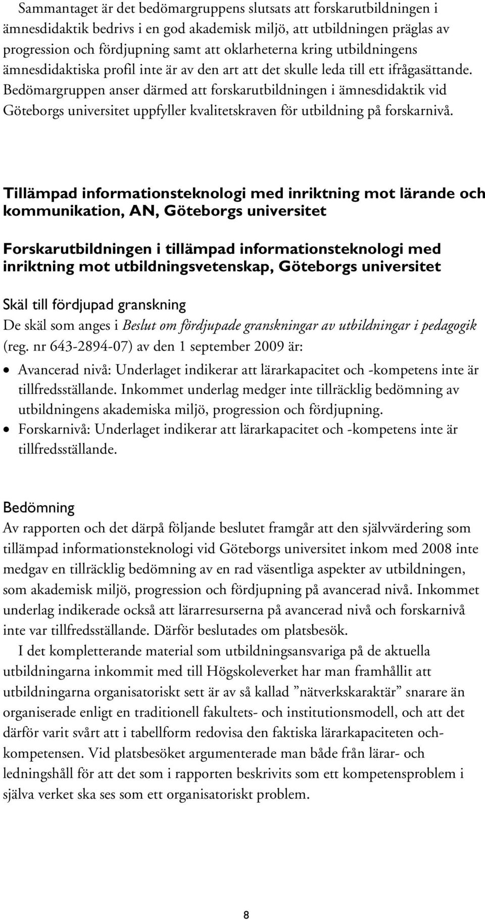 Bedömargruppen anser därmed att forskarutbildningen i ämnesdidaktik vid Göteborgs universitet uppfyller kvalitetskraven för utbildning på forskarnivå.