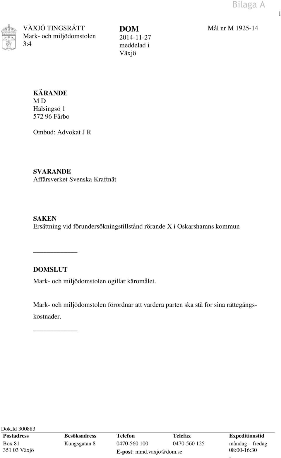 miljödomstolen ogillar käromålet. Mark- och miljödomstolen förordnar att vardera parten ska stå för sina rättegångskostnader. Dok.