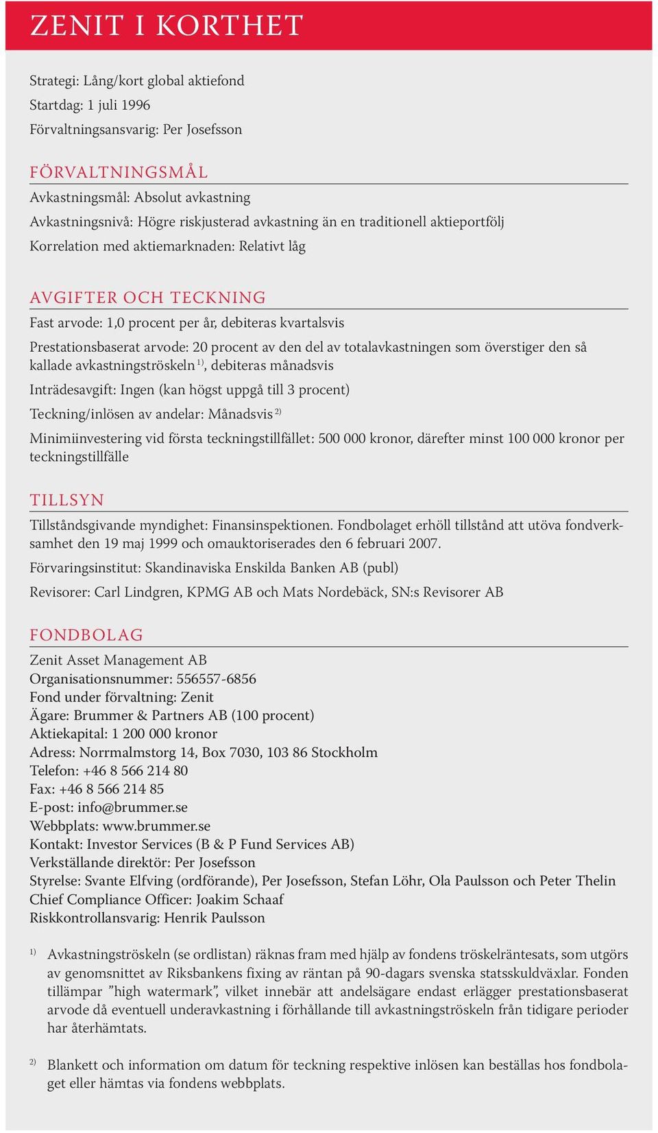 procent av den del av totalavkastningen som överstiger den så kallade avkastningströskeln 1), debiteras månadsvis Inträdesavgift: Ingen (kan högst uppgå till 3 procent) Teckning/inlösen av andelar: