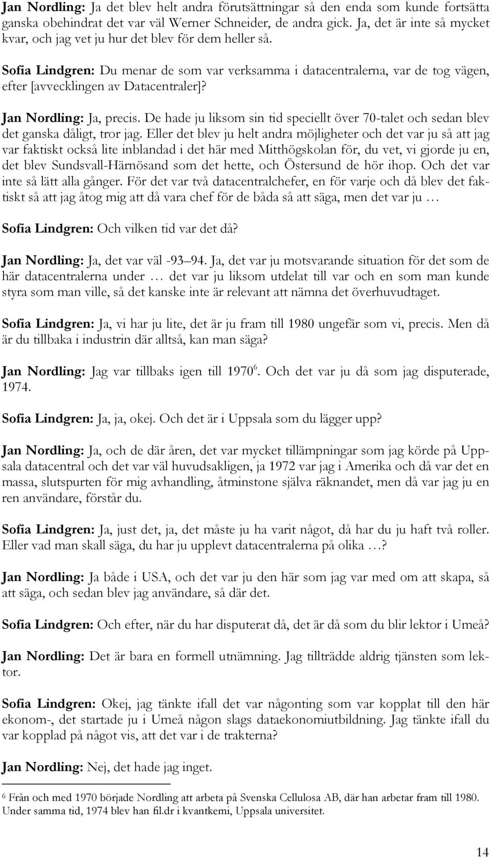 Jan Nordling: Ja, precis. De hade ju liksom sin tid speciellt över 70-talet och sedan blev det ganska dåligt, tror jag.