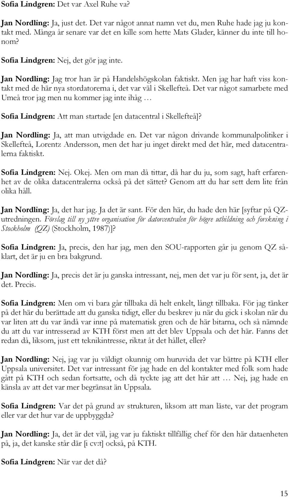 Men jag har haft viss kontakt med de här nya stordatorerna i, det var väl i Skellefteå.