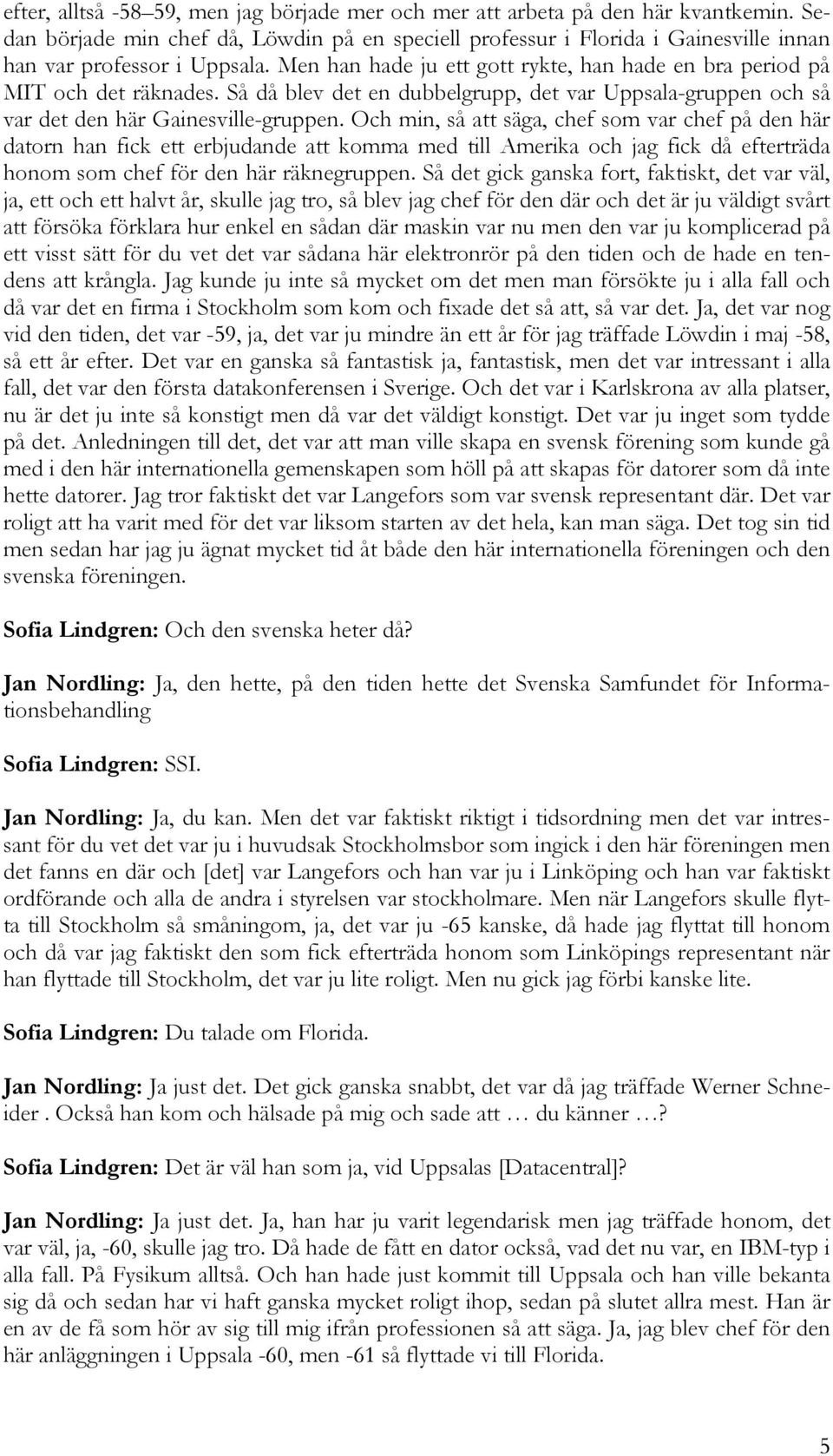 Så då blev det en dubbelgrupp, det var Uppsala-gruppen och så var det den här Gainesville-gruppen.