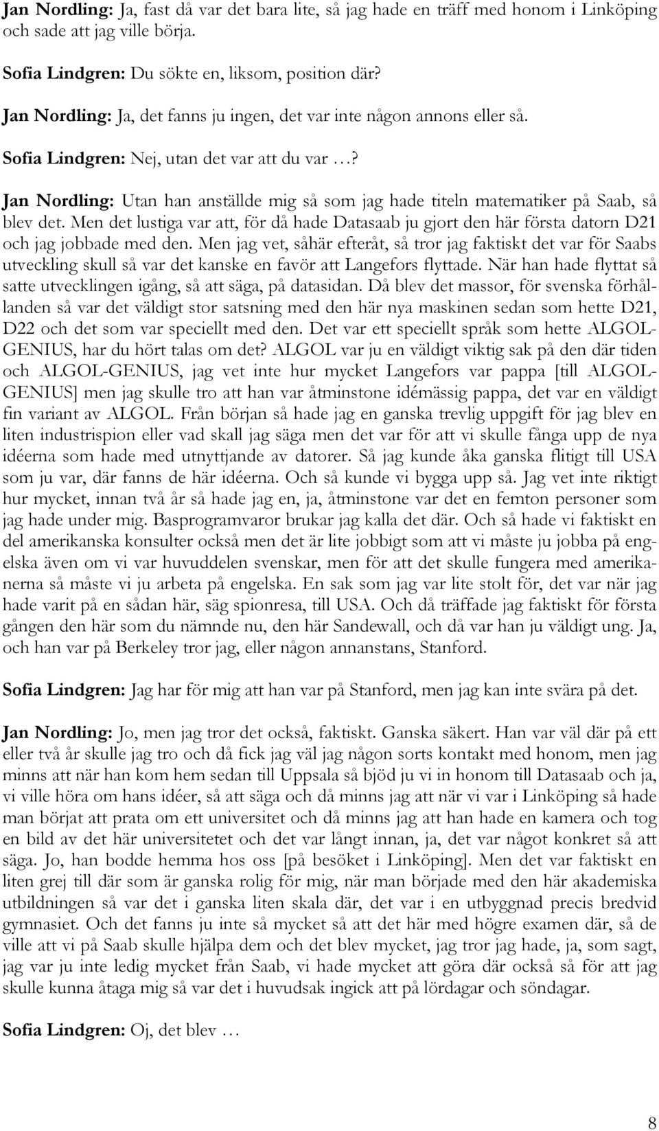 Jan Nordling: Utan han anställde mig så som jag hade titeln matematiker på Saab, så blev det. Men det lustiga var att, för då hade Datasaab ju gjort den här första datorn D21 och jag jobbade med den.