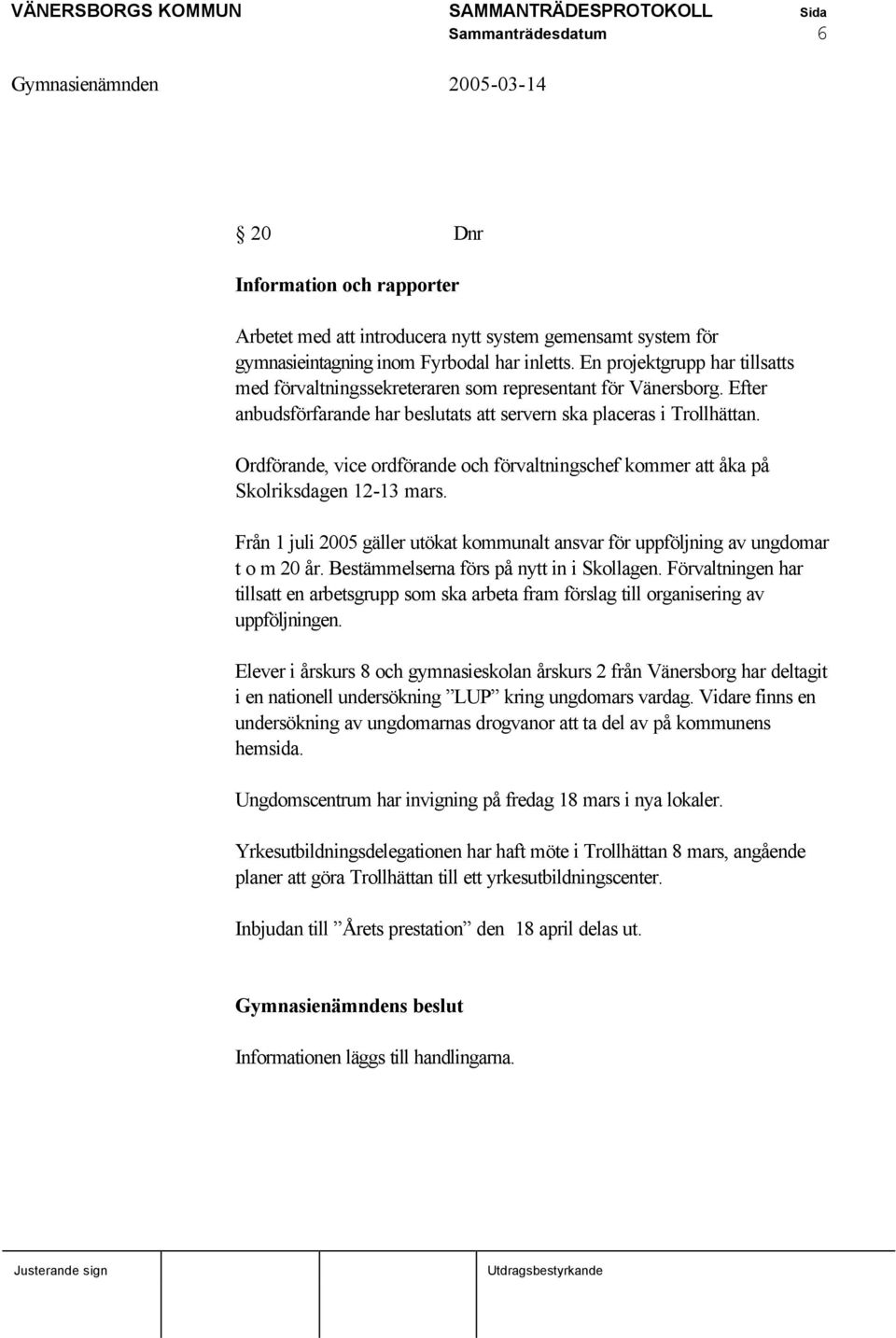 Ordförande, vice ordförande och förvaltningschef kommer att åka på Skolriksdagen 12-13 mars. Från 1 juli 2005 gäller utökat kommunalt ansvar för uppföljning av ungdomar t o m 20 år.