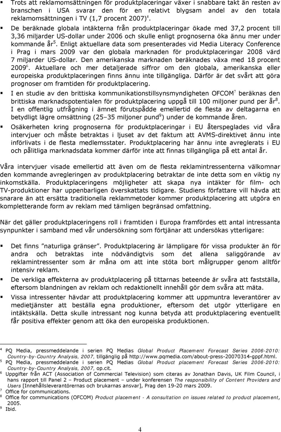 Enligt aktuellare data som presenterades vid Media Literacy Conference i Prag i mars 2009 var den globala marknaden för produktplaceringar 2008 värd 7 miljarder US-dollar.