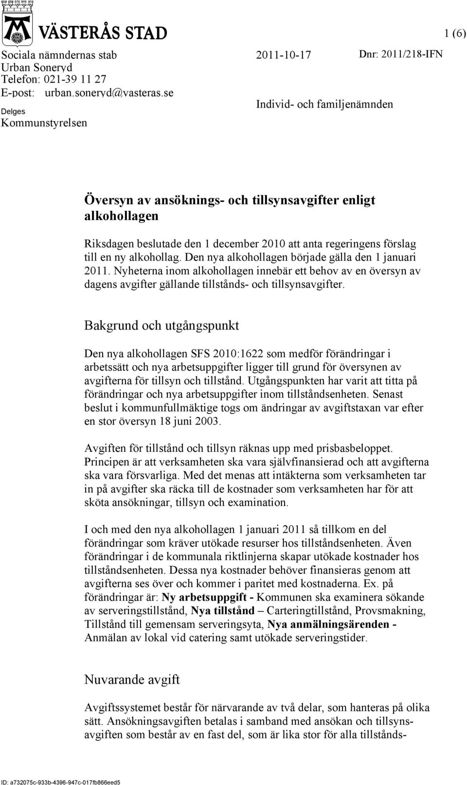 alkohollag. Den nya alkohollagen började gälla den 1 januari 2011. Nyheterna inom alkohollagen innebär ett behov av en översyn av dagens avgifter gällande tillstånds- och tillsynsavgifter.