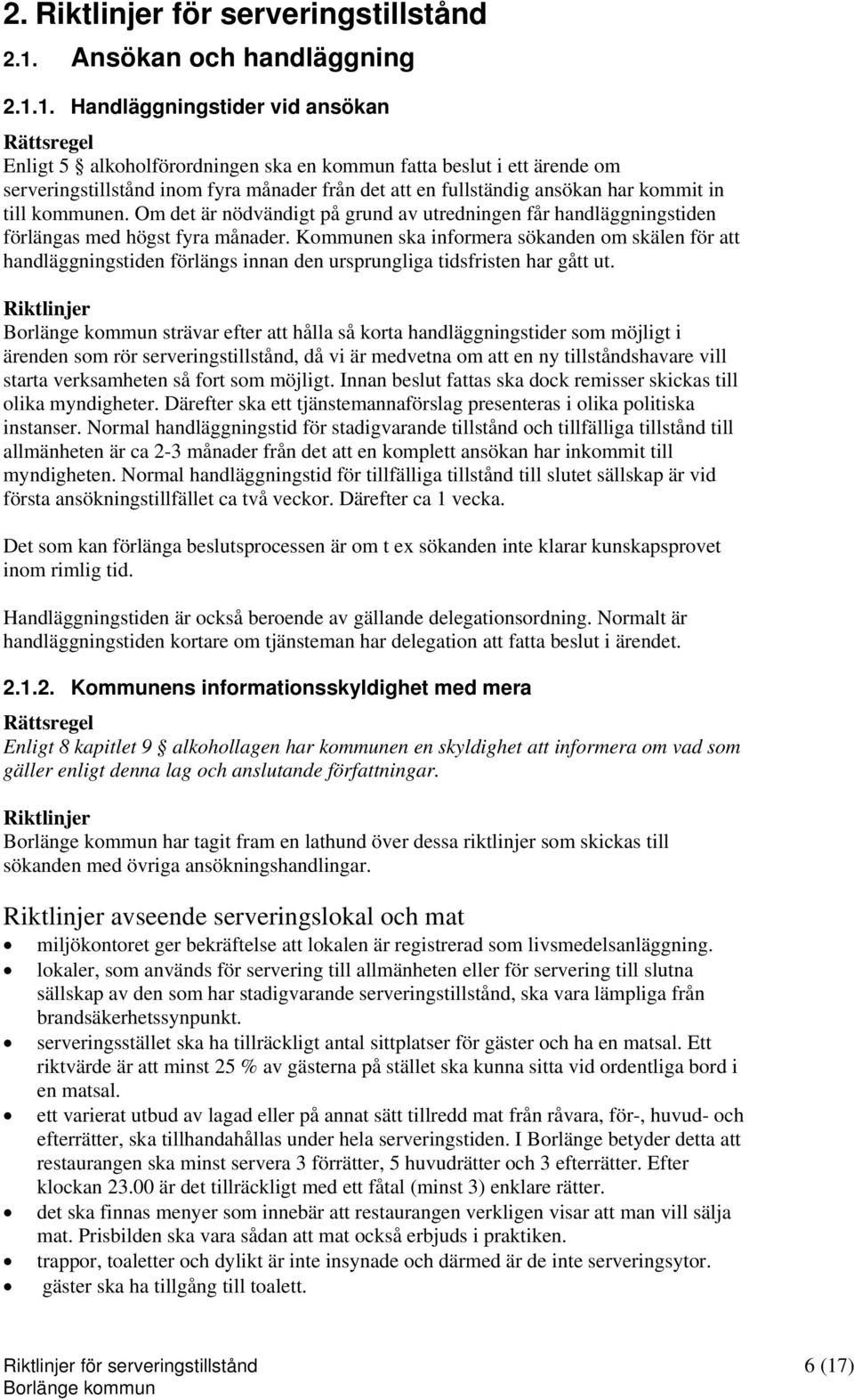 1. Handläggningstider vid ansökan Enligt 5 alkoholförordningen ska en kommun fatta beslut i ett ärende om serveringstillstånd inom fyra månader från det att en fullständig ansökan har kommit in till