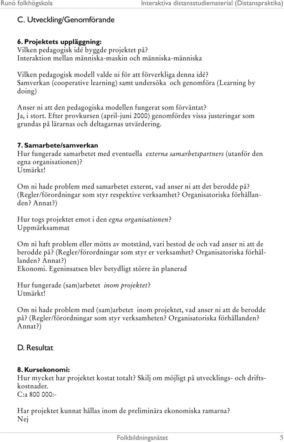 Samverkan (cooperative learning) samt undersöka och genomföra (Learning by doing) Anser ni att den pedagogiska modellen fungerat som förväntat? Ja, i stort.