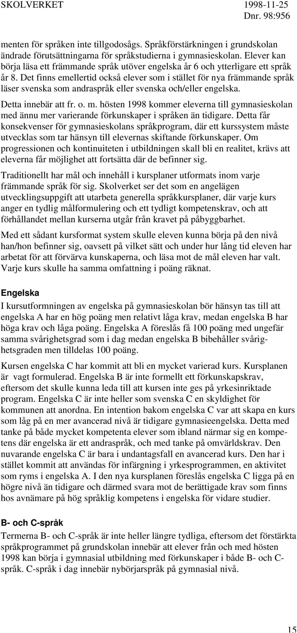 Det finns emellertid också elever som i stället för nya främmande språk läser svenska som andraspråk eller svenska och/eller engelska. Detta innebär att fr. o. m.