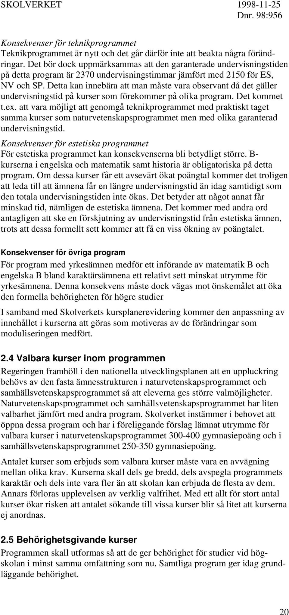 Detta kan innebära att man måste vara observant då det gäller undervisningstid på kurser som förekommer på olika program. Det kommet t.ex.