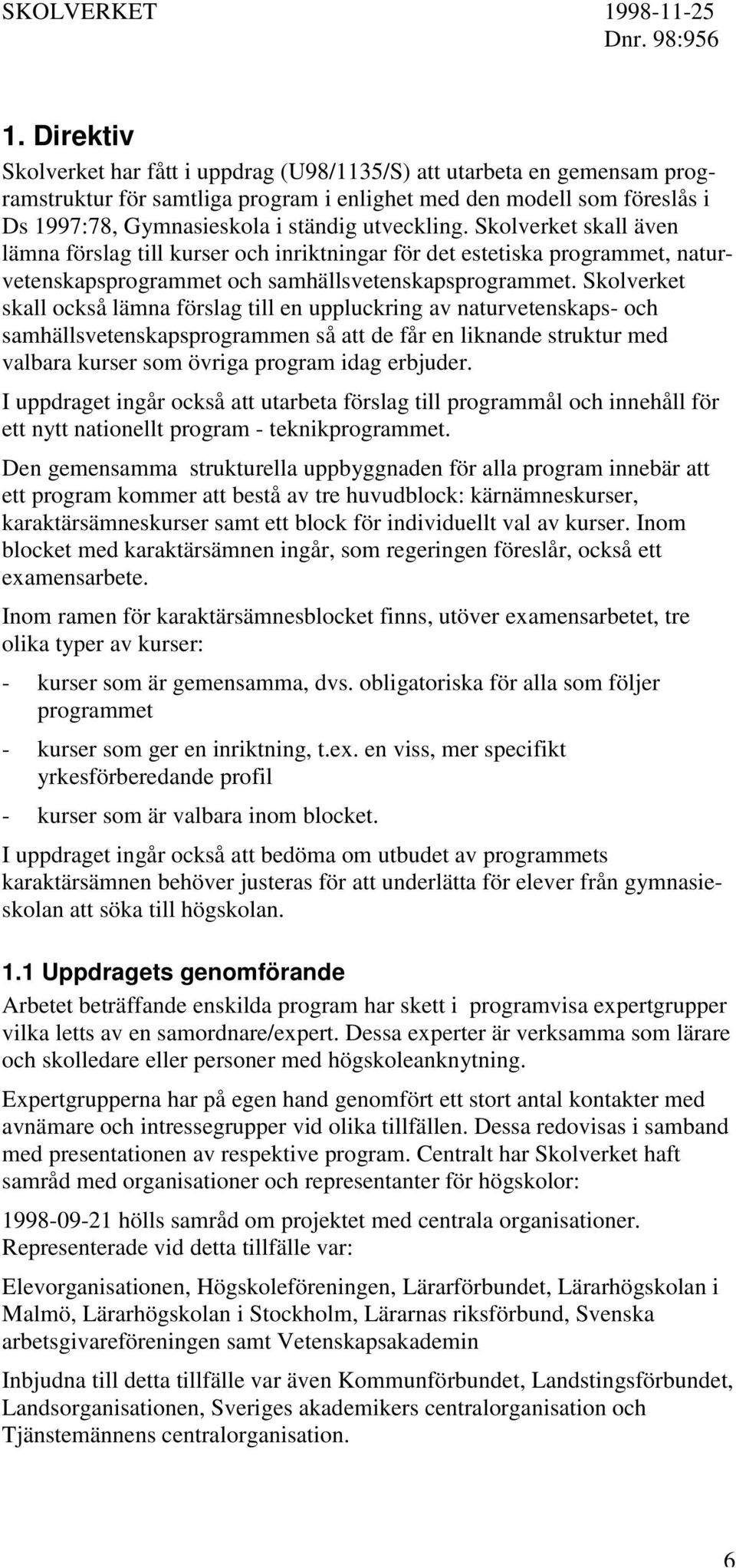 Skolverket skall också lämna förslag till en uppluckring av naturvetenskaps- och samhällsvetenskapsprogrammen så att de får en liknande struktur med valbara kurser som övriga program idag erbjuder.