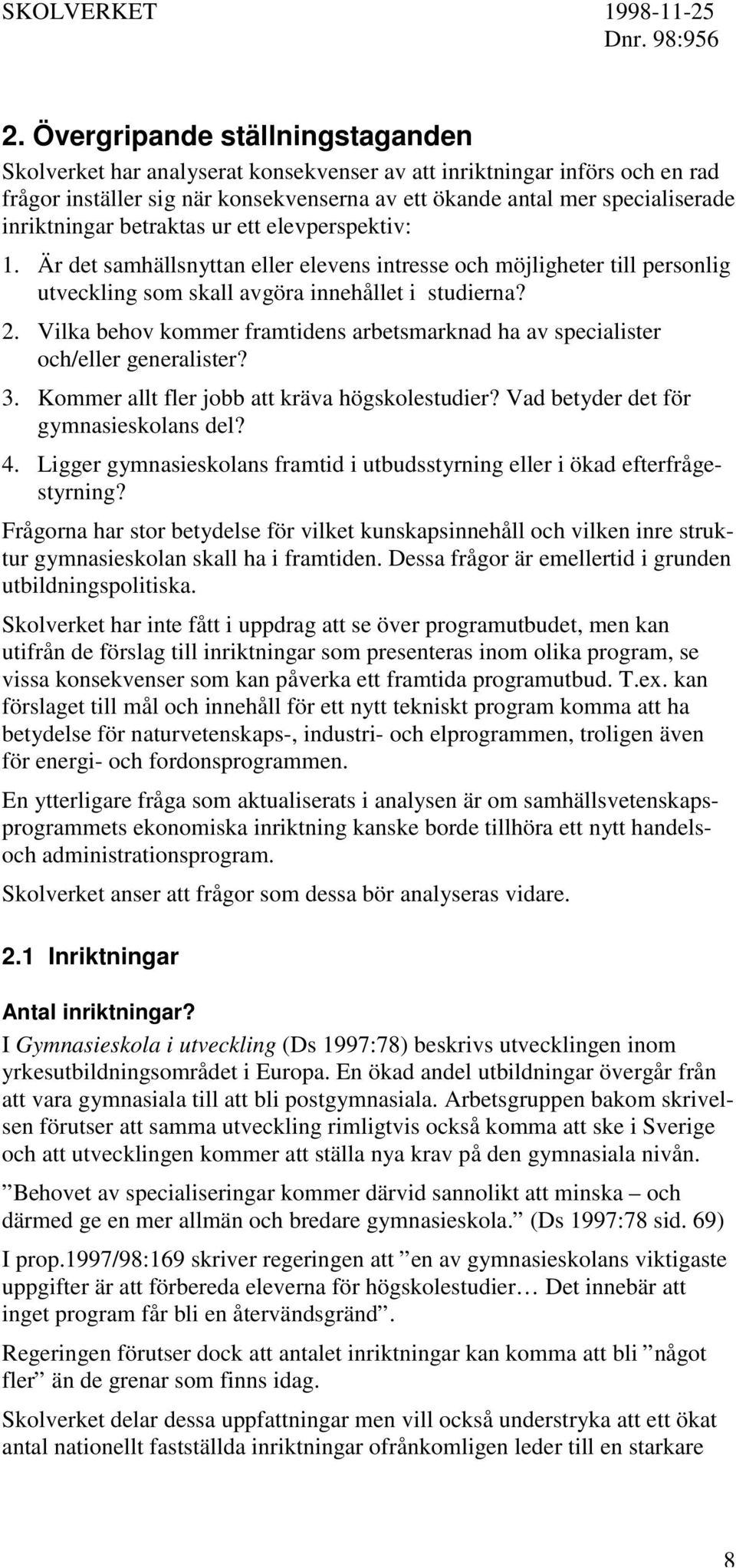 Vilka behov kommer framtidens arbetsmarknad ha av specialister och/eller generalister? 3. Kommer allt fler jobb att kräva högskolestudier? Vad betyder det för gymnasieskolans del? 4.