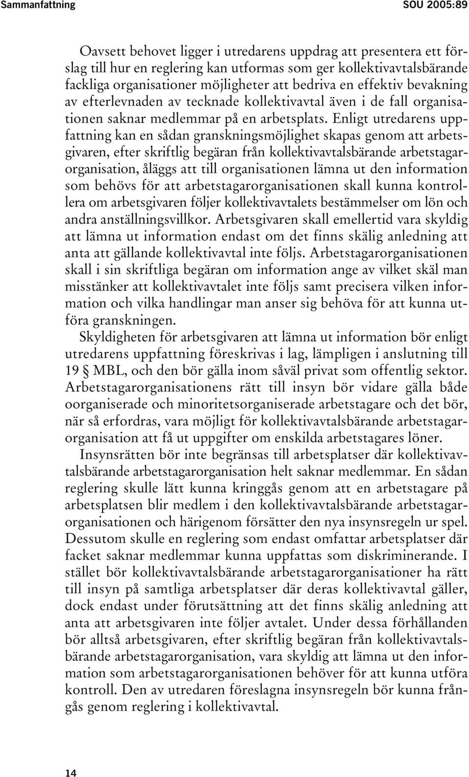 Enligt utredarens uppfattning kan en sådan granskningsmöjlighet skapas genom att arbetsgivaren, efter skriftlig begäran från kollektivavtalsbärande arbetstagarorganisation, åläggs att till