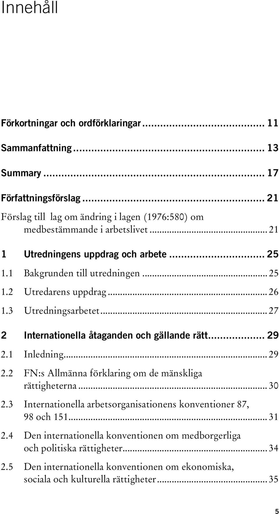 .. 26 1.3 Utredningsarbetet... 27 2 Internationella åtaganden och gällande rätt... 29 2.1 Inledning... 29 2.2 FN:s Allmänna förklaring om de mänskliga rättigheterna... 30 2.