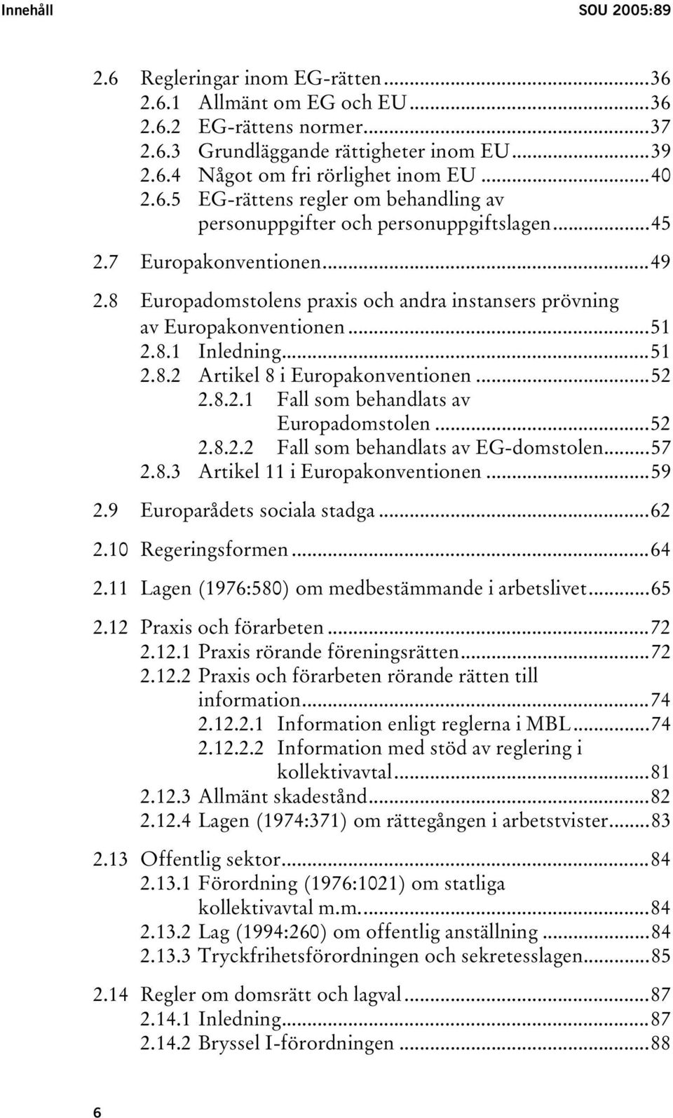 ..51 2.8.1 Inledning...51 2.8.2 Artikel 8 i Europakonventionen...52 2.8.2.1 Fall som behandlats av Europadomstolen...52 2.8.2.2 Fall som behandlats av EG-domstolen...57 2.8.3 Artikel 11 i Europakonventionen.