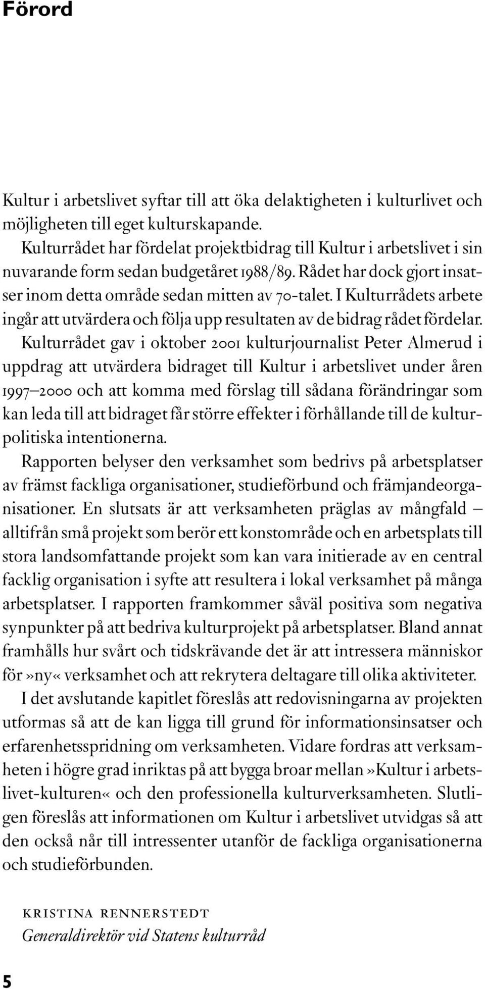 I Kulturrådets arbete ingår att utvärdera och följa upp resultaten av de bidrag rådet fördelar.