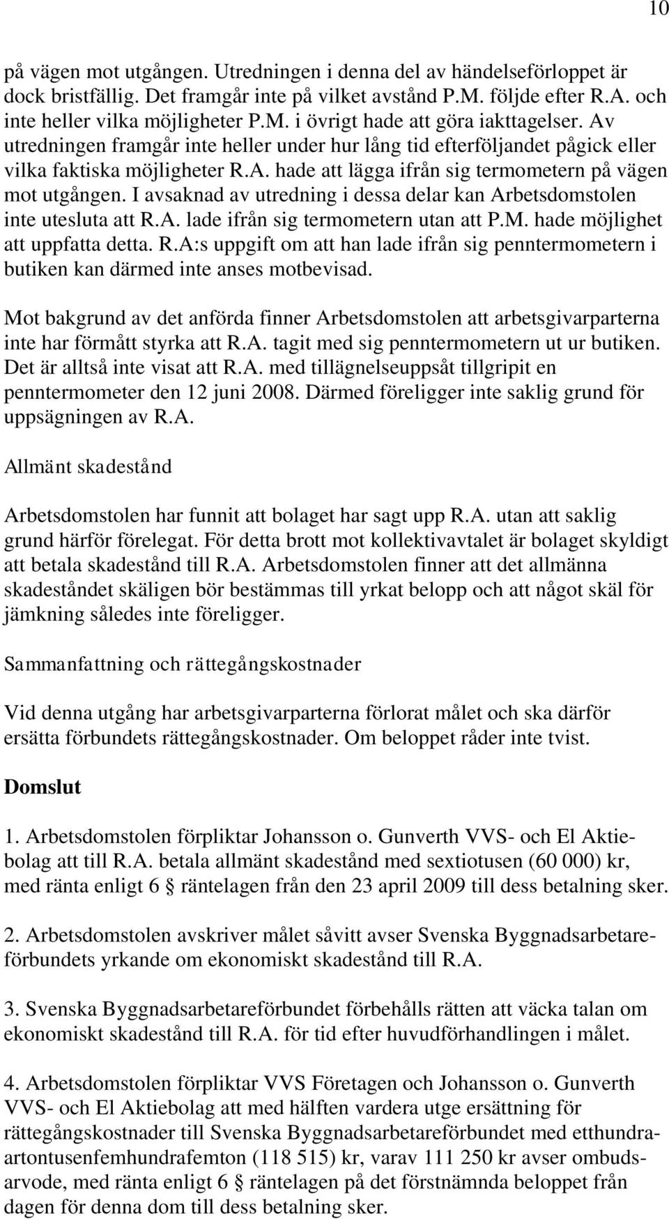 I avsaknad av utredning i dessa delar kan Arbetsdomstolen inte utesluta att R.A. lade ifrån sig termometern utan att P.M. hade möjlighet att uppfatta detta. R.A:s uppgift om att han lade ifrån sig penntermometern i butiken kan därmed inte anses motbevisad.