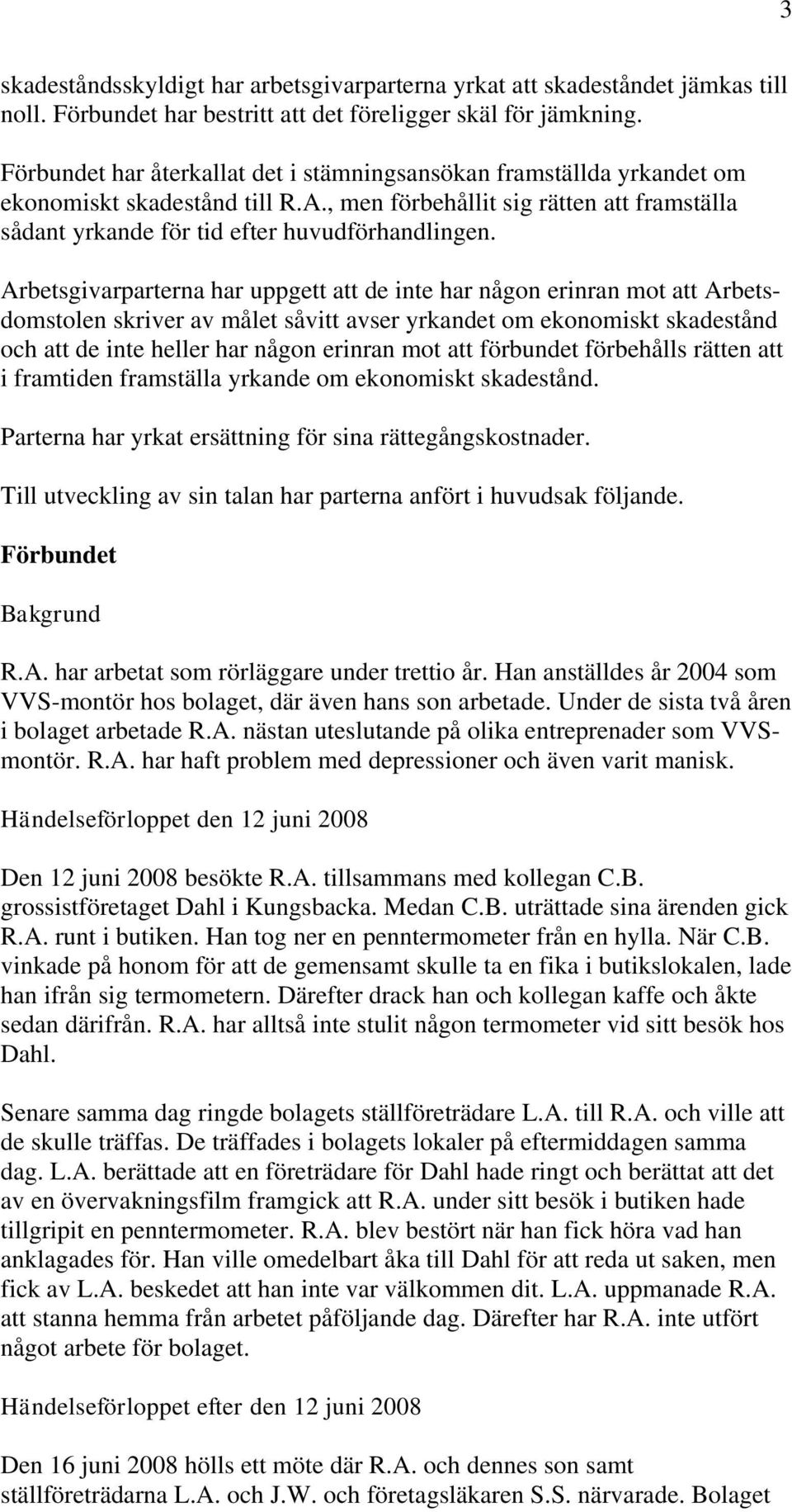 Arbetsgivarparterna har uppgett att de inte har någon erinran mot att Arbetsdomstolen skriver av målet såvitt avser yrkandet om ekonomiskt skadestånd och att de inte heller har någon erinran mot att