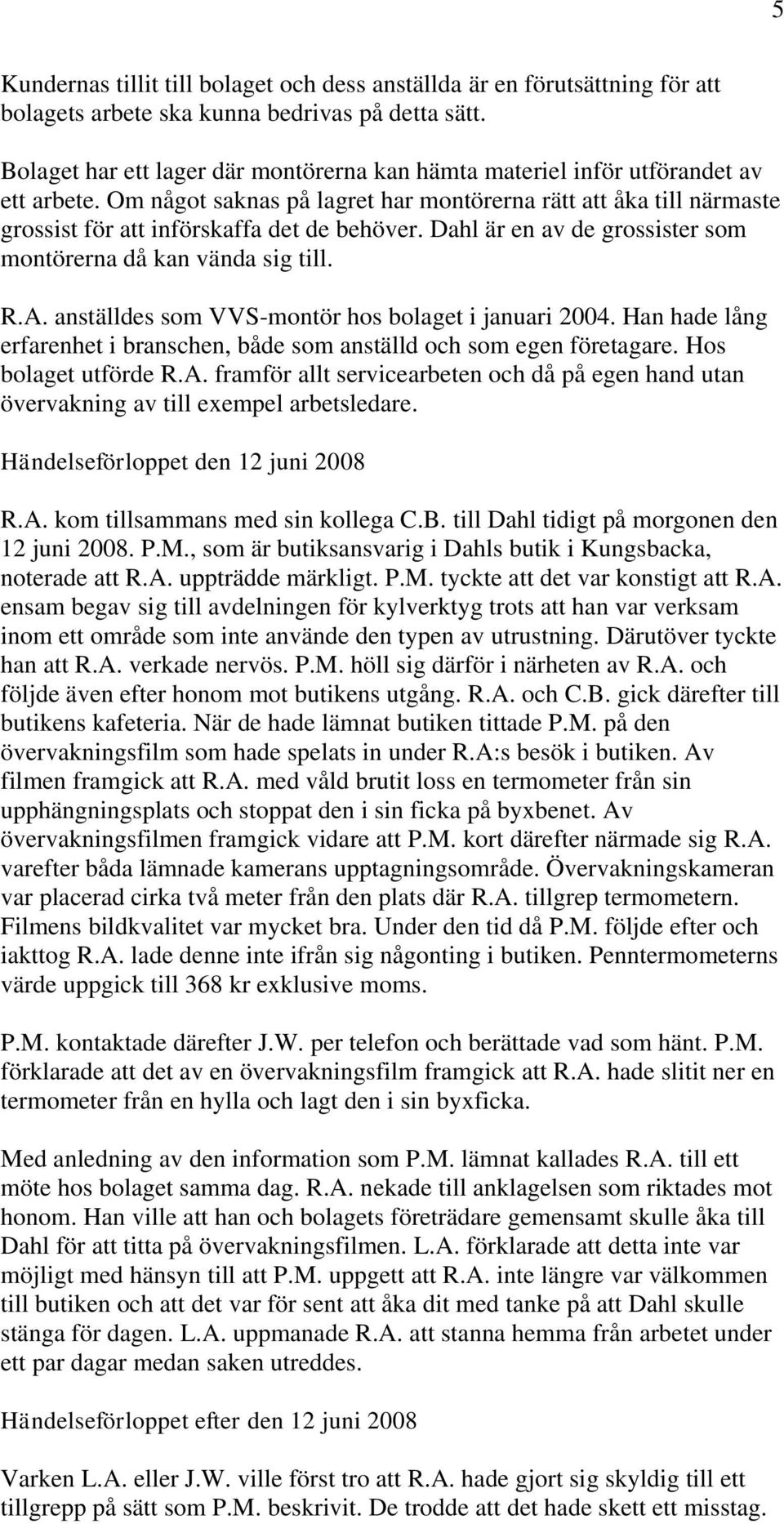 Dahl är en av de grossister som montörerna då kan vända sig till. R.A. anställdes som VVS-montör hos bolaget i januari 2004.