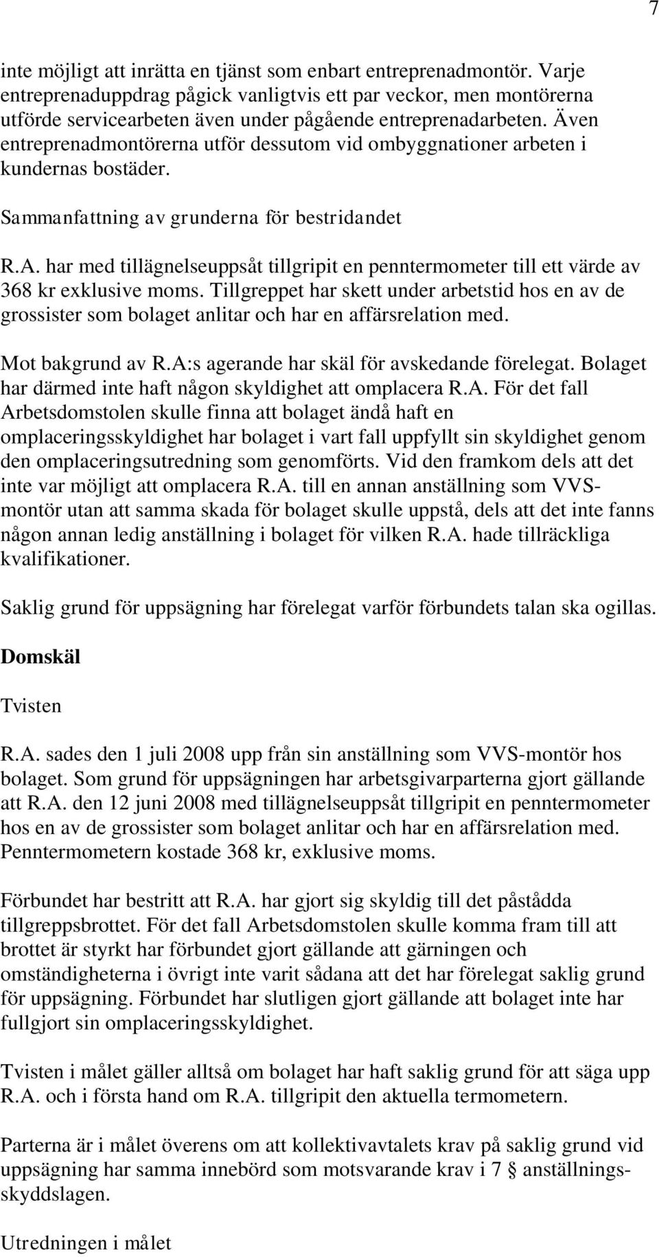 Även entreprenadmontörerna utför dessutom vid ombyggnationer arbeten i kundernas bostäder. Sammanfattning av grunderna för bestridandet R.A.