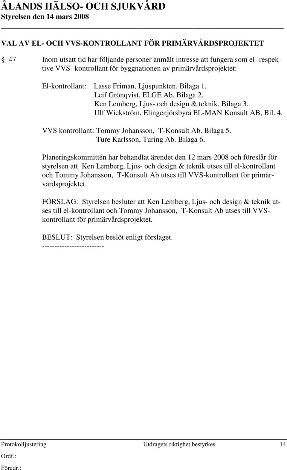 Ulf Wickström, Elingenjörsbyrå EL-MAN Konsult AB, Bil. 4. VVS kontrollant: Tommy Johansson, T-Konsult Ab. Bilaga 5. Ture Karlsson, Turing Ab. Bilaga 6.