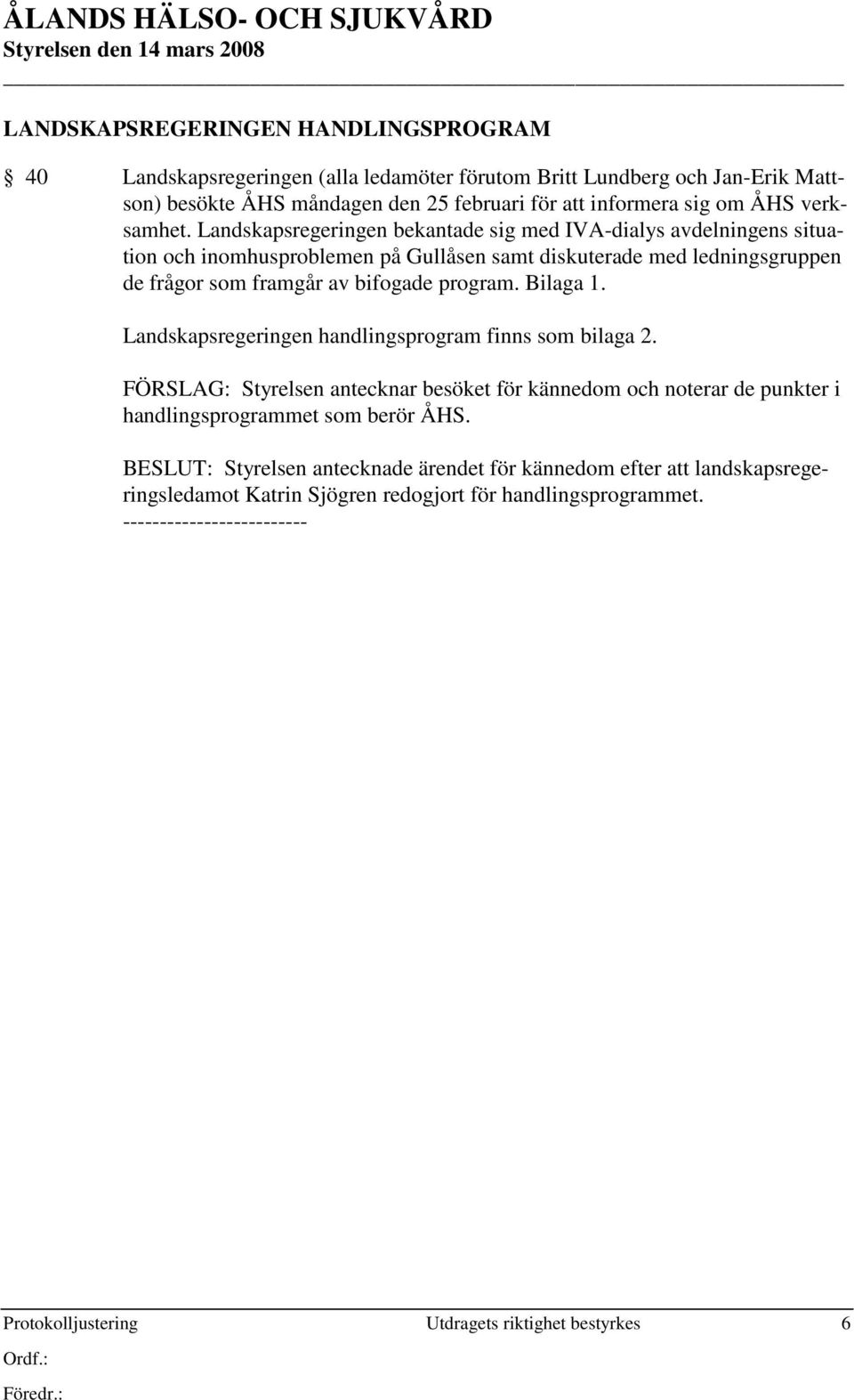 Landskapsregeringen bekantade sig med IVA-dialys avdelningens situation och inomhusproblemen på Gullåsen samt diskuterade med ledningsgruppen de frågor som framgår av bifogade program.