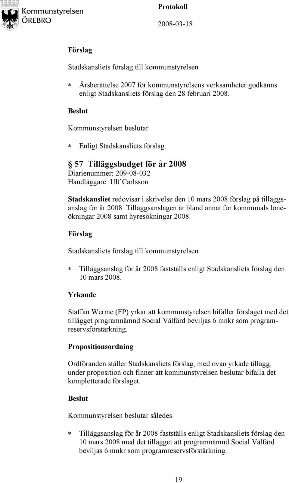 Tilläggsanslagen är bland annat för kommunals löneökningar 2008 samt hyresökningar 2008. Tilläggsanslag för år 2008 fastställs enligt Stadskansliets förslag den 10 mars 2008.