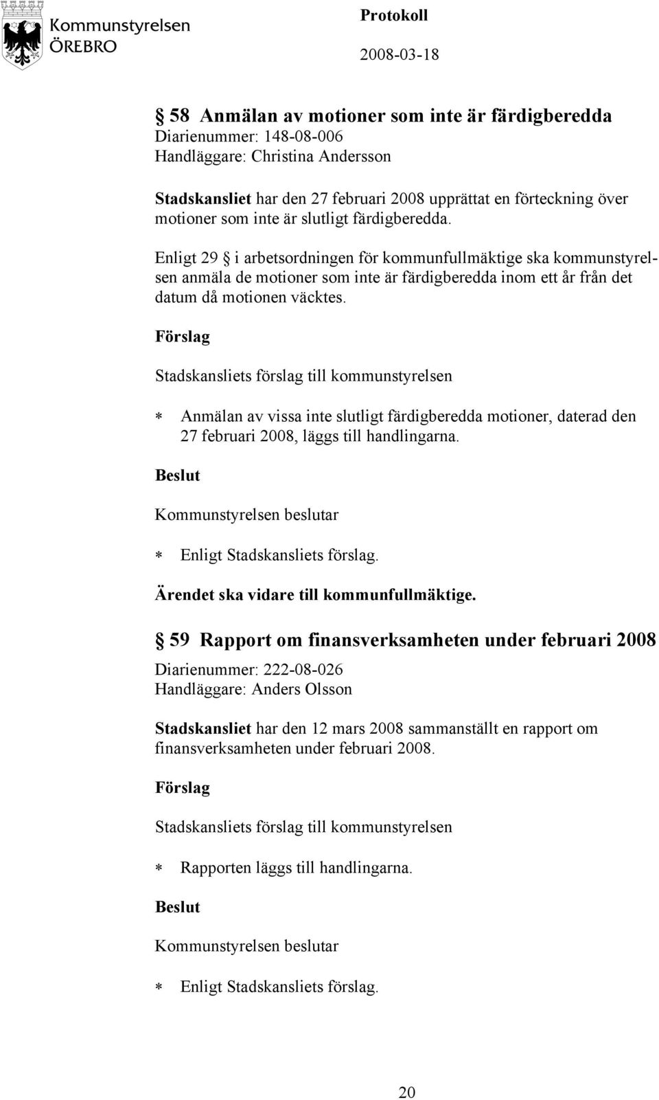 Anmälan av vissa inte slutligt färdigberedda motioner, daterad den 27 februari 2008, läggs till handlingarna. Kommunstyrelsen beslutar Enligt Stadskansliets förslag.