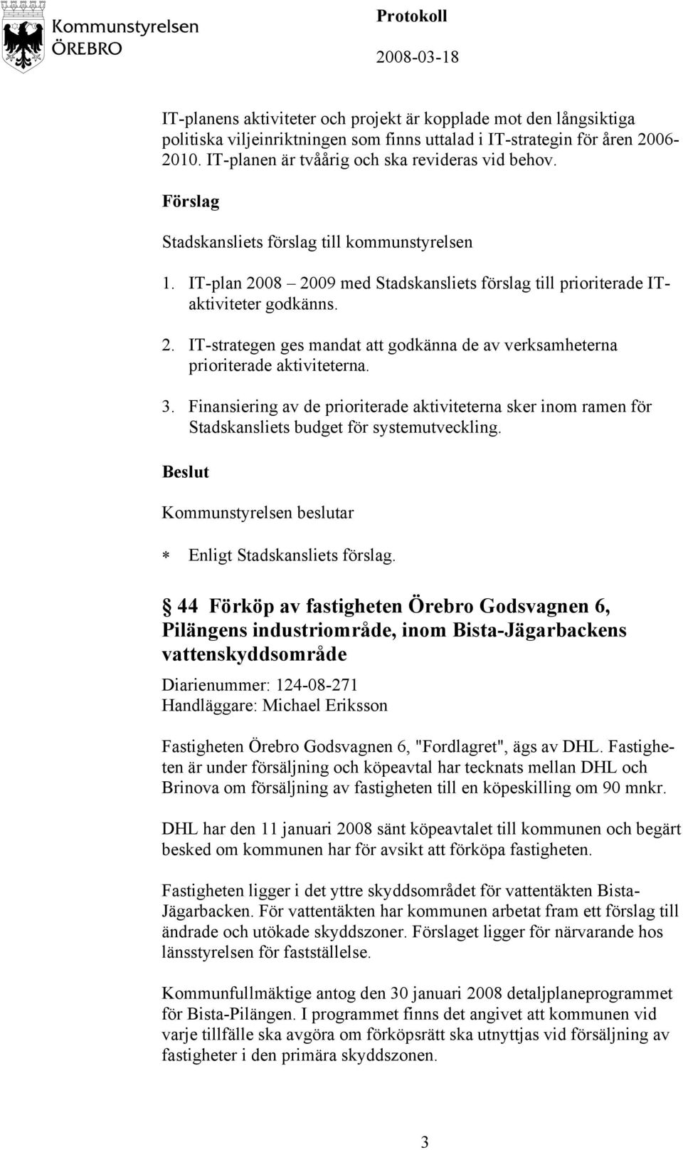 Finansiering av de prioriterade aktiviteterna sker inom ramen för Stadskansliets budget för systemutveckling. Kommunstyrelsen beslutar Enligt Stadskansliets förslag.