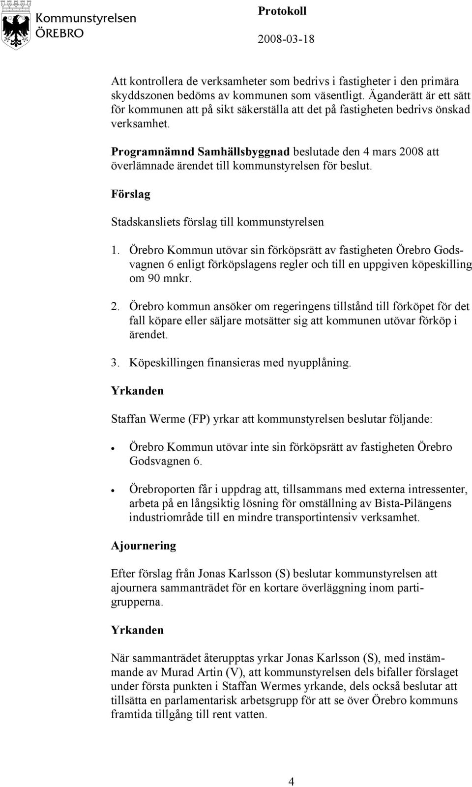 Programnämnd Samhällsbyggnad beslutade den 4 mars 2008 att överlämnade ärendet till kommunstyrelsen för beslut. 1.