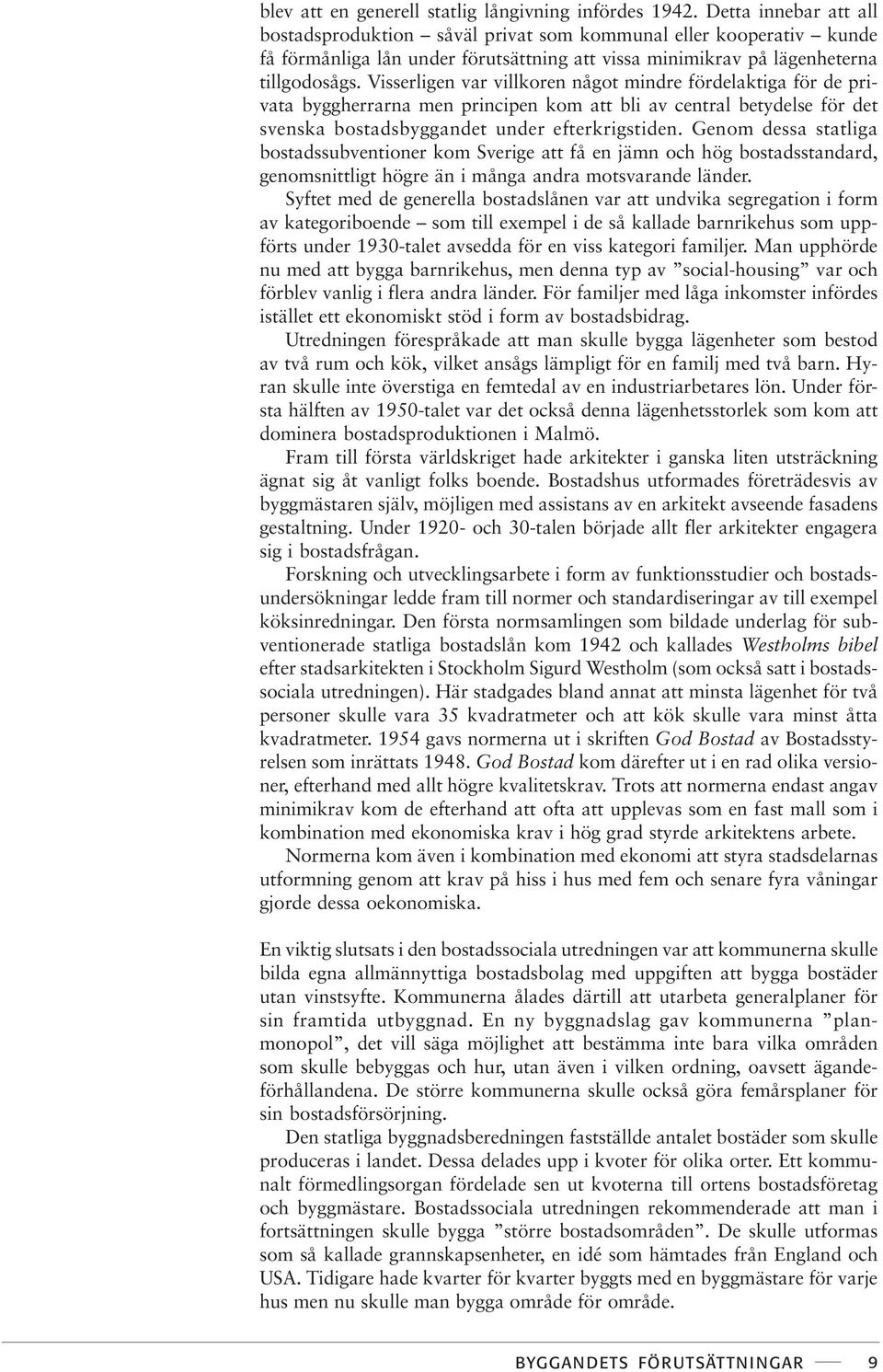 Visserligen var villkoren något mindre fördelaktiga för de privata byggherrarna men principen kom att bli av central betydelse för det svenska bostadsbyggandet under efterkrigstiden.