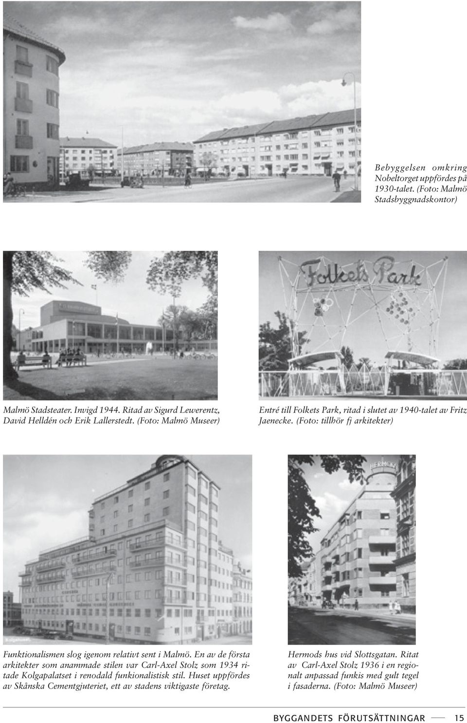 En av de första arkitekter som anammade stilen var Carl-Axel Stolz som 1934 ritade Kolgapalatset i renodald funkionalistisk stil.