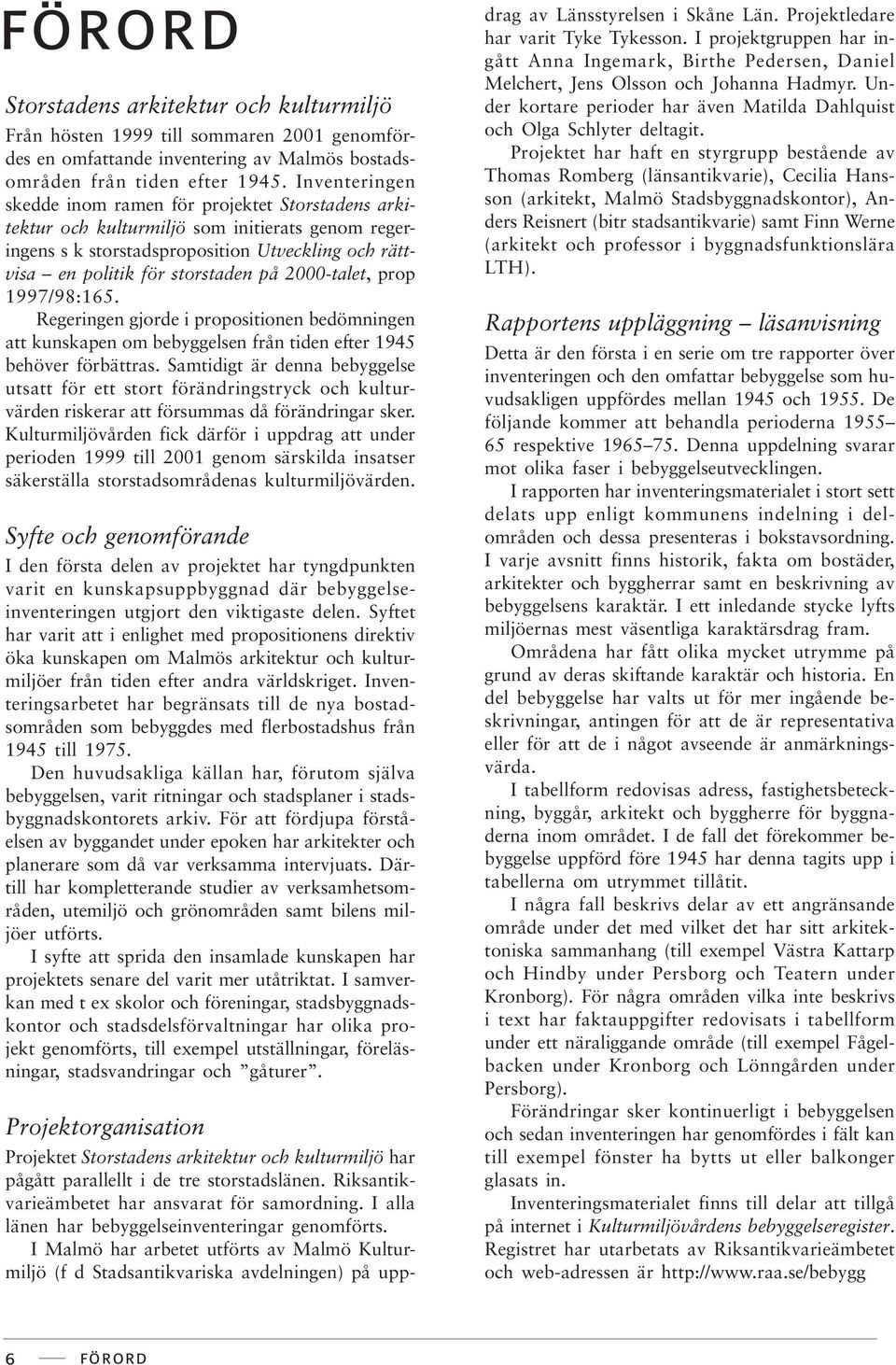 2000-talet, prop 1997/98:165. Regeringen gjorde i propositionen bedömningen att kunskapen om bebyggelsen från tiden efter 1945 behöver förbättras.