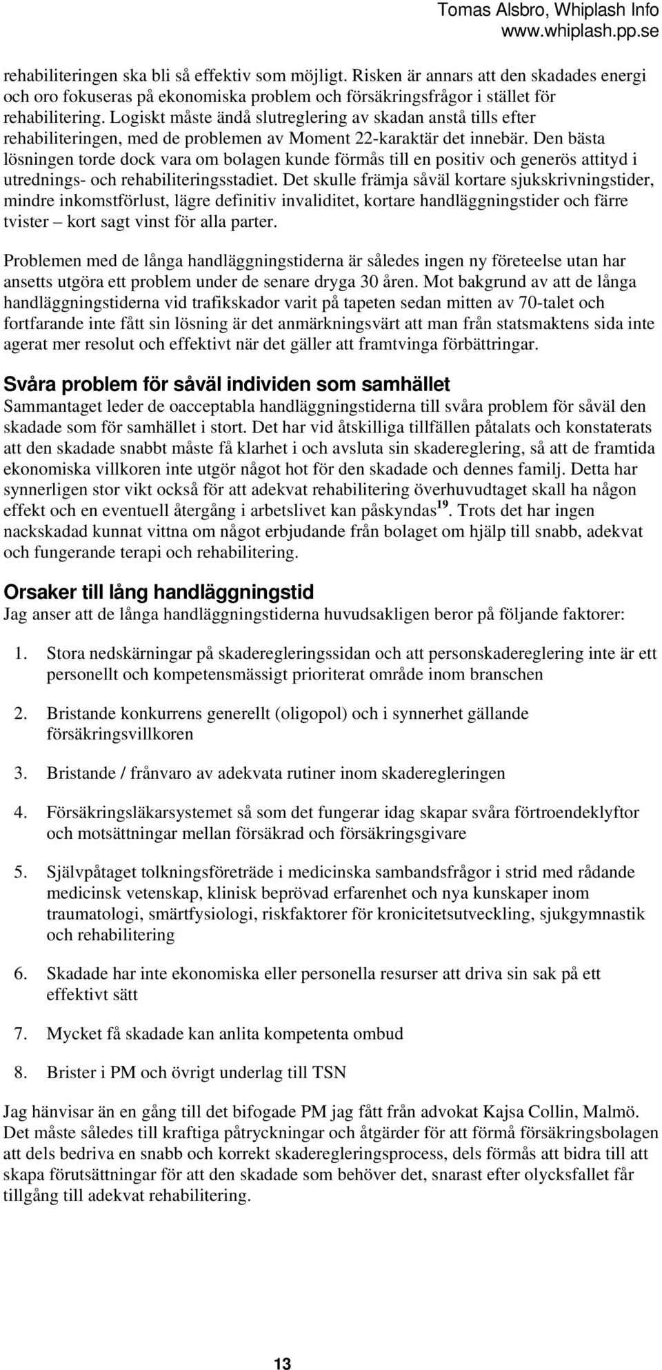 Logiskt måste ändå slutreglering av skadan anstå tills efter rehabiliteringen, med de problemen av Moment 22-karaktär det innebär.