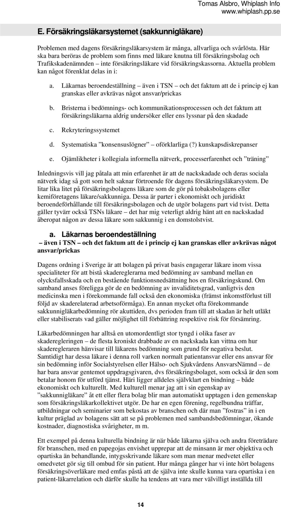 Aktuella problem kan något förenklat delas in i: a. Läkarnas beroendeställning även i TSN och det faktum att de i princip ej kan granskas eller avkrävas något ansvar/prickas b.