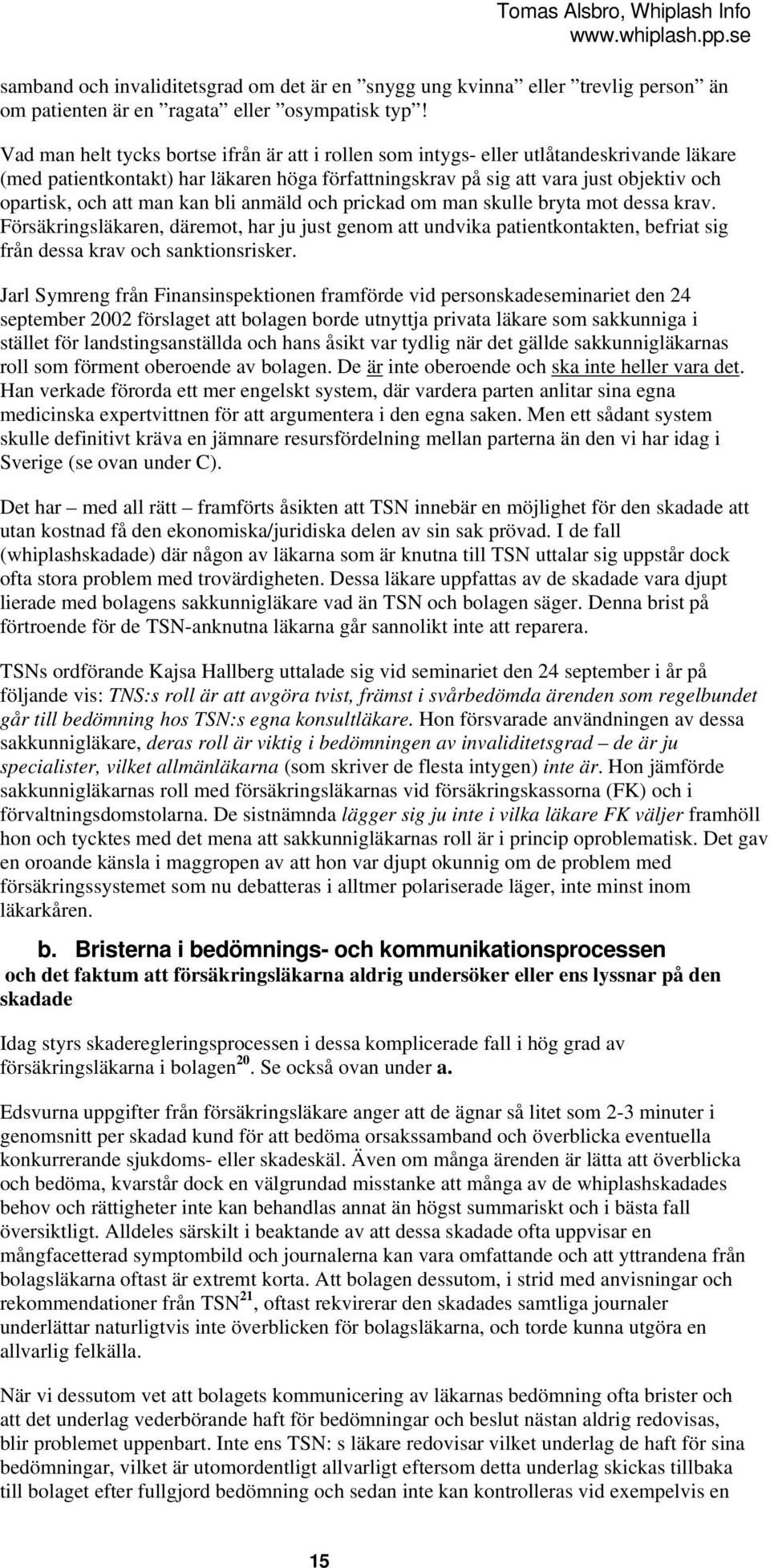 man kan bli anmäld och prickad om man skulle bryta mot dessa krav. Försäkringsläkaren, däremot, har ju just genom att undvika patientkontakten, befriat sig från dessa krav och sanktionsrisker.