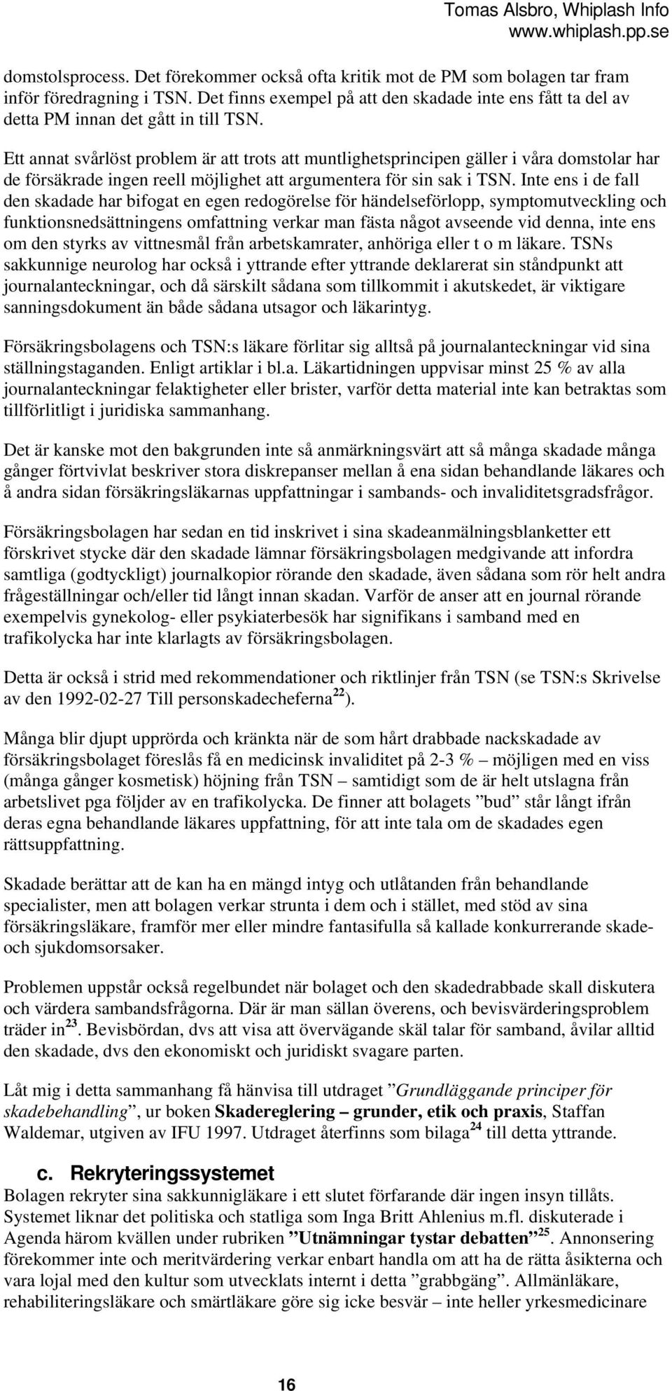 Ett annat svårlöst problem är att trots att muntlighetsprincipen gäller i våra domstolar har de försäkrade ingen reell möjlighet att argumentera för sin sak i TSN.