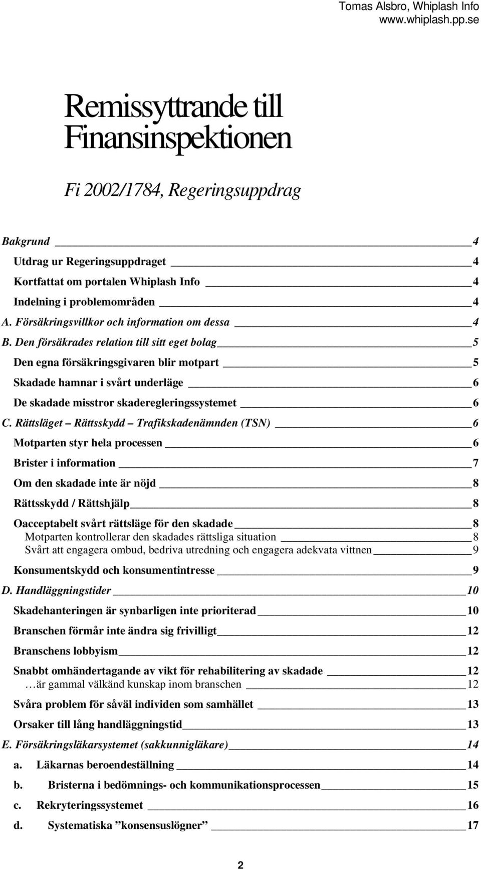 Den försäkrades relation till sitt eget bolag 5 Den egna försäkringsgivaren blir motpart 5 Skadade hamnar i svårt underläge 6 De skadade misstror skaderegleringssystemet 6 C.