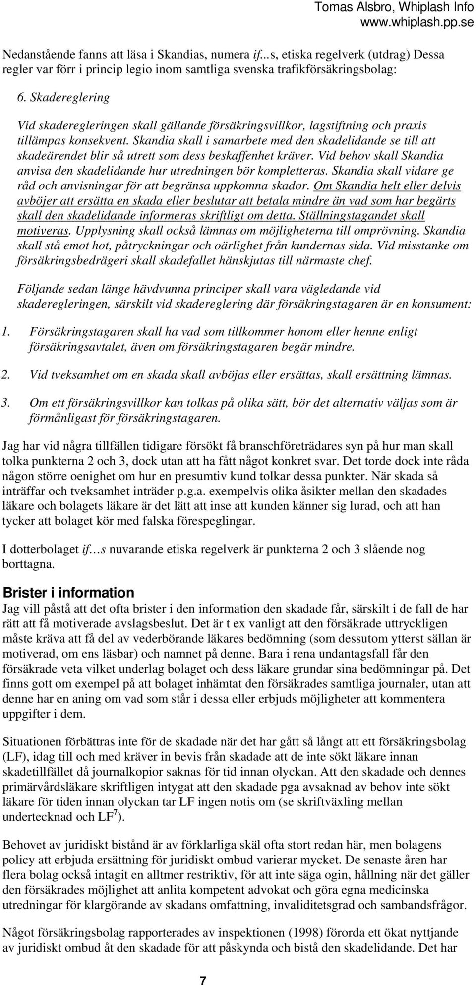 Skandia skall i samarbete med den skadelidande se till att skadeärendet blir så utrett som dess beskaffenhet kräver. Vid behov skall Skandia anvisa den skadelidande hur utredningen bör kompletteras.