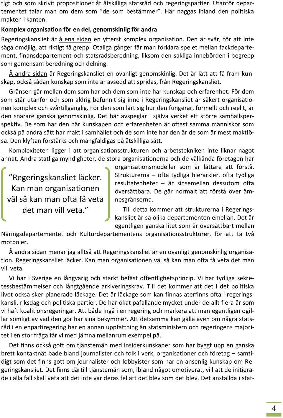 Otaliga gånger får man förklara spelet mellan fackdepartement, finansdepartement och statsrådsberedning, liksom den sakliga innebörden i begrepp som gemensam beredning och delning.