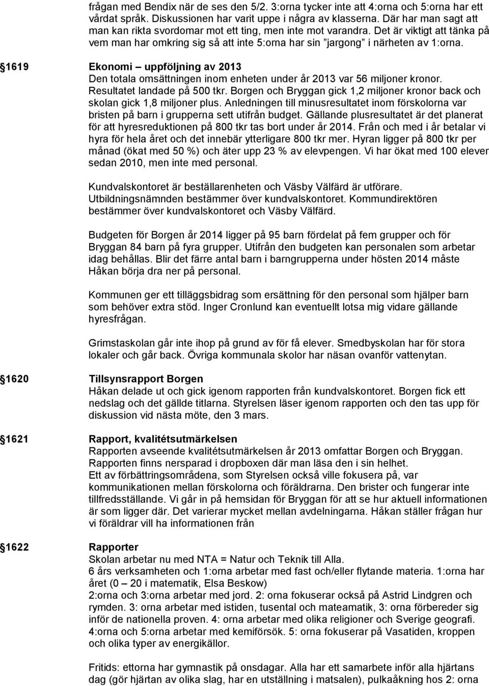 1619 Ekonomi uppföljning av 2013 Den totala omsättningen inom enheten under år 2013 var 56 miljoner kronor. Resultatet landade på 500 tkr.