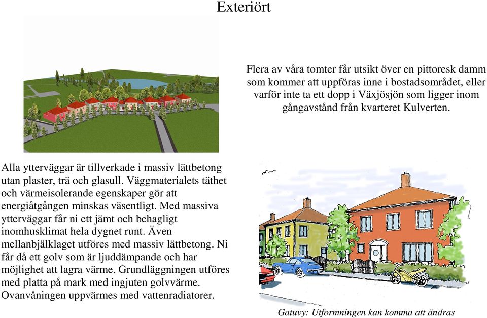 Väggmaterialets täthet och värmeisolerande egenskaper gör att energiåtgången minskas väsentligt. Med massiva ytterväggar får ni ett jämt och behagligt inomhusklimat hela dygnet runt.