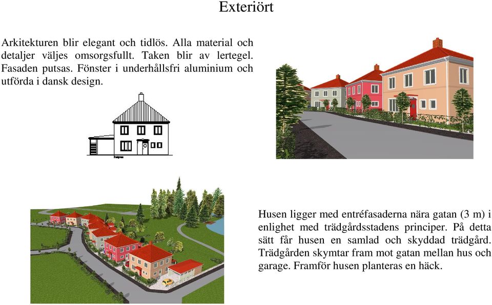 Husen ligger med entréfasaderna nära gatan (3 m) i enlighet med trädgårdsstadens principer.