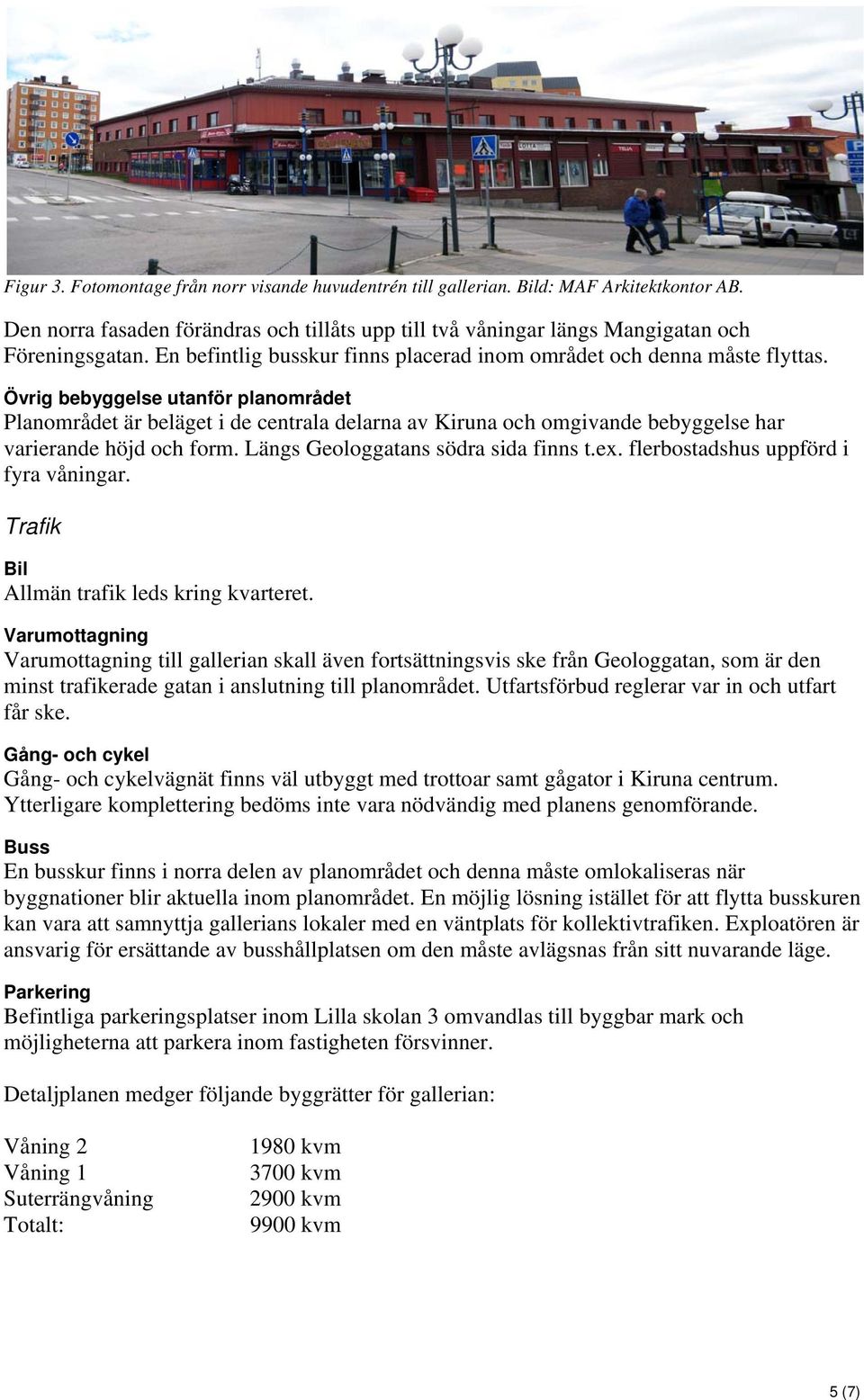 Övrig bebyggelse utanför planområdet Planområdet är beläget i de centrala delarna av Kiruna och omgivande bebyggelse har varierande höjd och form. Längs Geologgatans södra sida finns t.ex.