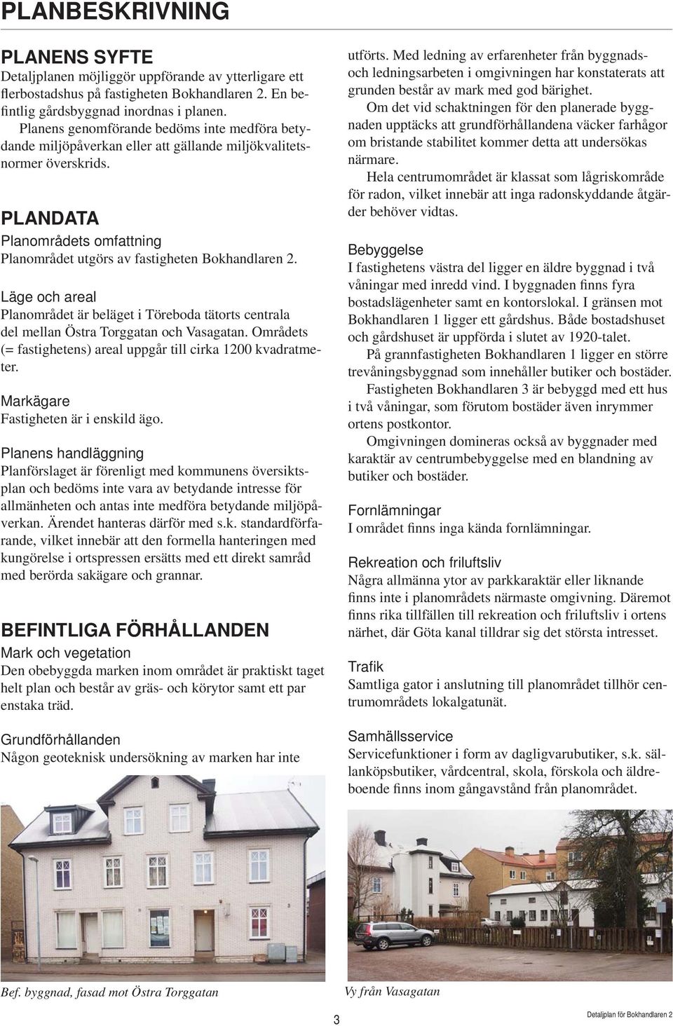 Läge och areal Planområdet är beläget i Töreboda tätorts centrala del mellan Östra Torggatan och Vasagatan. Områdets (= fastighetens) areal uppgår till cirka 1200 kvadratmeter.