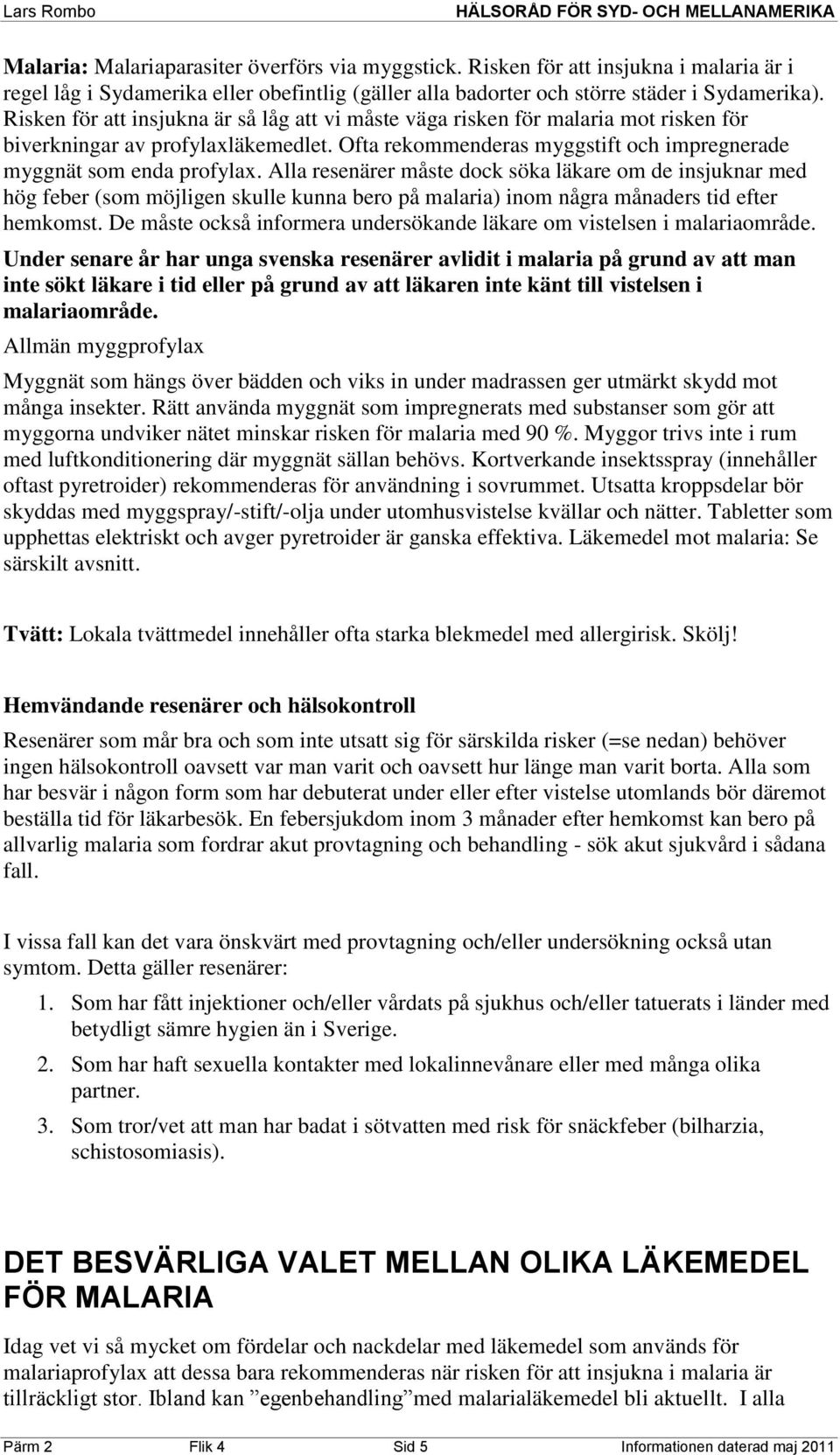 Alla resenärer måste dock söka läkare om de insjuknar med hög feber (som möjligen skulle kunna bero på malaria) inom några månaders tid efter hemkomst.