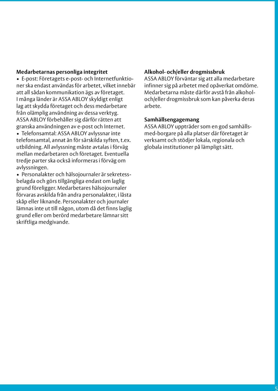 ASSA ABLOY förbehåller sig därför rätten att granska användningen av e-post och Internet. Telefonsamtal: ASSA ABLOY avlyssnar inte telefonsamtal, annat än för särskilda syften, t.ex. utbildning.