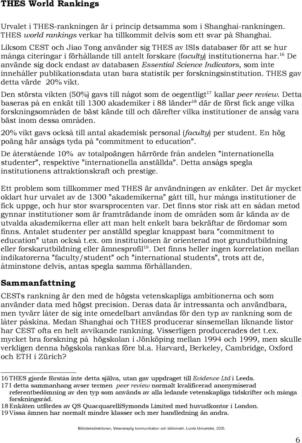 16 De använde sig dock endast av databasen Essential Science Indicators, som inte innehåller publikationsdata utan bara statistik per forskningsinstitution. THES gav detta värde 20% vikt.